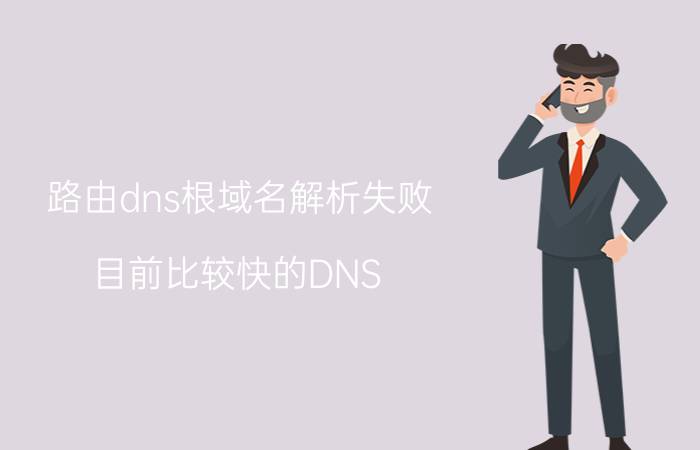 路由dns根域名解析失败 目前比较快的DNS，有几个？